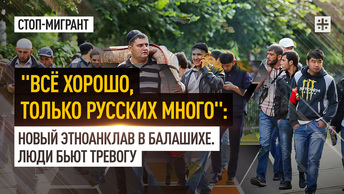 Всё хорошо, только русских много: Новый этноанклав в Балашихе. Люди бьют тревогу