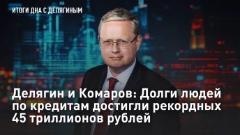 Делягин и Комаров: Долги людей по кредитам достигли рекордных 45 триллионов рублей