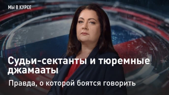 Мы в курсе: Судьи-сектанты и тюремные джамааты. Правда, о которой боятся говорить