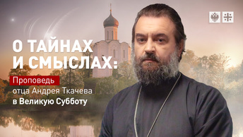 О тайнах и смыслах: Проповедь отца Андрея Ткачёва в Великую Субботу