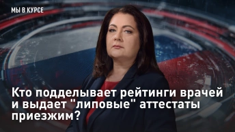 Мы в курсе: Кто подделывает рейтинги врачей и выдает липовые аттестаты приезжим?