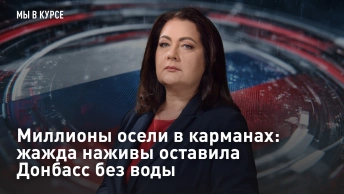 Мы в курсе: Миллионы осели в карманах: жажда наживы оставила Донбасс без воды