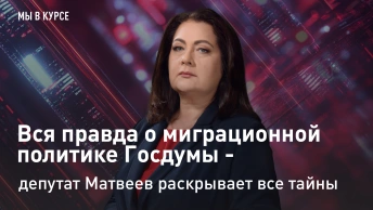 Мы в курсе: Вся правда о миграционной политике Госдумы - депутат Матвеев раскрывает все тайны