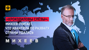 «Крокодиловы слёзы»: Михеев считает, что авантюра по развалу страны удалась