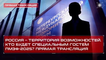 Россия – территория возможностей. Кто будет специальным гостем ПМЭФ-2025? Прямая трансляция