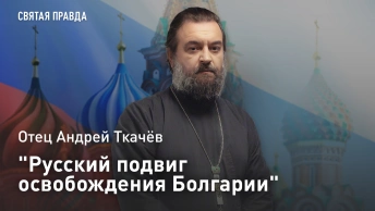 Русский подвиг освобождения Болгарии: Урок православного славянского братства — отец Андрей Ткачёв