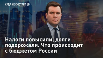 Налоги повысили, долги подорожали. Что происходит с бюджетом России