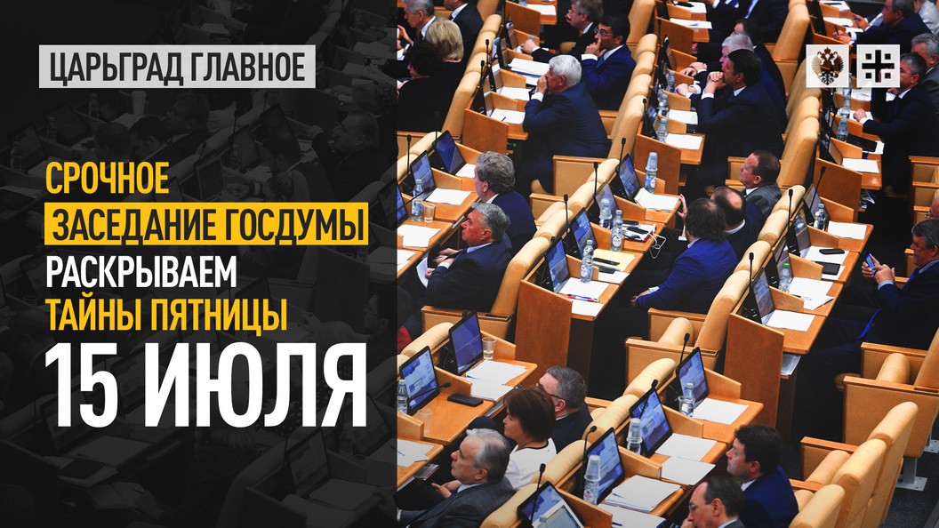 Срочное заседание Госдумы: Раскрываем тайны пятницы, 15 июля