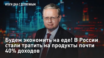 Будем экономить на еде! В России стали тратить на продукты почти 40% доходов – Разбор Делягина