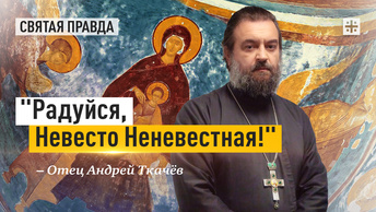 Радуйся, Невесто Неневестная!: Великий акафист нужно знать всем православным — отец Андрей Ткачёв
