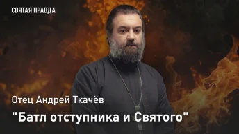Батл отступника и Святого: Отец Андрей Ткачёв о человеке, попытавшемся смыть с себя Крещение