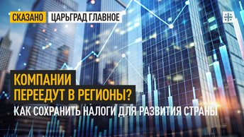 Компании переедут в регионы? Как сохранить налоги для развития страны