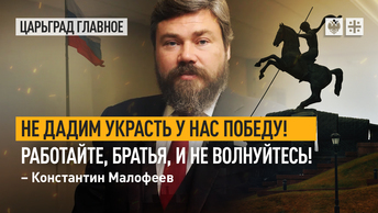 Мы не дадим украсть у нас Победу! Работайте, братья, и не волнуйтесь! – Константин Малофеев