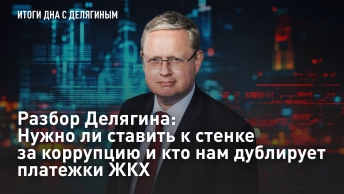 Разбор Делягина: Нужно ли ставить к стенке за коррупцию и кто нам дублирует платежки ЖКХ
