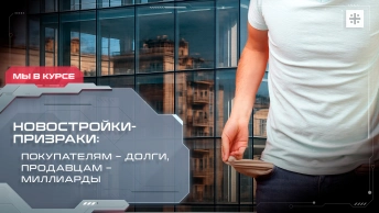 Новостройки-призраки: Покупателям – долги, продавцам – миллиарды