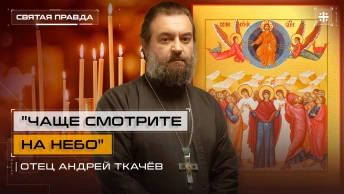 Чаще смотрите на Небо: Вознесение Господне и Его грядущее Второе Пришествие — отец Андрей Ткачёв
