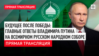 Будущее после Победы: Главные ответы Владимира Путина на Всемирном Русском Народном Соборе - прямая трансляция