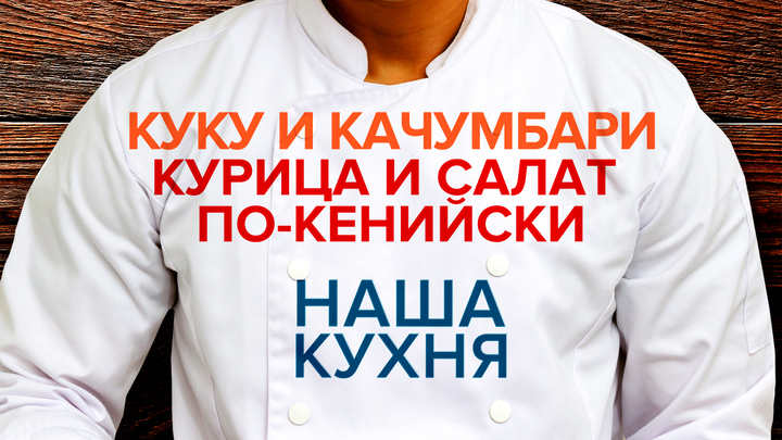 Наша Кухня. Куку и качумбари: Курица и салат по-кенийски