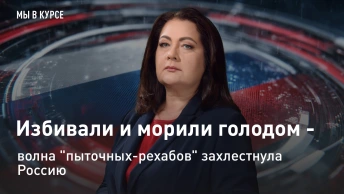 Мы в курсе: Избивали и морили голодом - волна пыточных-рехабов захлестнула Россию