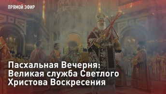 Пасхальная Вечерня: Великая служба Светлого Христова Воскресения. Прямая трансляция