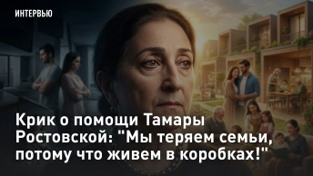 Крик о помощи Тамары Ростовской: Мы теряем семьи, потому что живём в коробках!