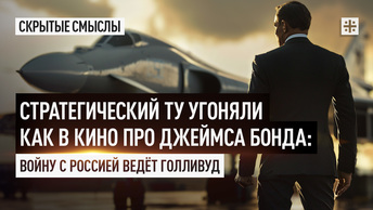 Стратегический Ту угоняли как в кино про Джеймса Бонда: Войну с Россией ведёт Голливуд