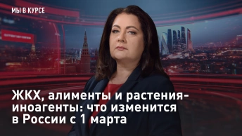 Мы в курсе: ЖКХ, алименты и растения-иноагенты: что изменится в России с 1 марта