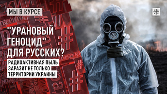 Урановый геноцид для русских? Радиоактивная пыль заразит не только территории Украины