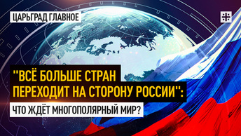 Всё больше стран переходит на сторону России: Что ждёт многополярный мир?