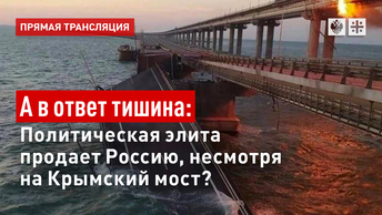 А в ответ тишина: Политическая элита продает Россию, несмотря на Крымский мост?