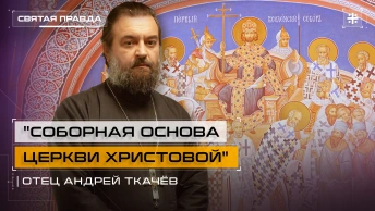 Соборная основа Церкви Христовой: К 1700-летию Первого Вселенского Собора — отец Андрей Ткачёв
