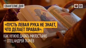 Пусть левая рука не знает, что делает правая: Как нужно давать милостыню — отец Андрей Ткачёв