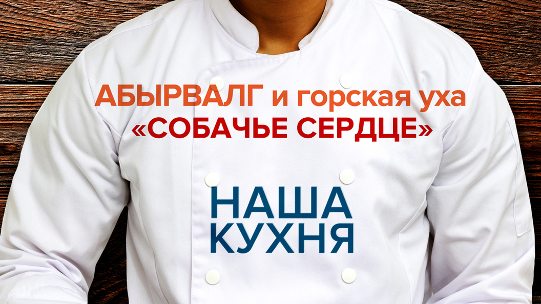 Наша кухня: АБЫРВАЛГ, Собачье сердце и горская уха Наша кухня: АБЫРВАЛГ, Собачье сердце и горская уха