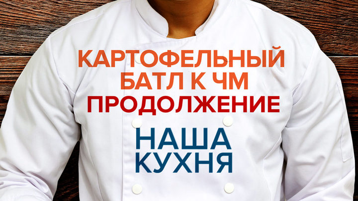 Наша Кухня. Картофельный батл к ЧМ. Продолжение