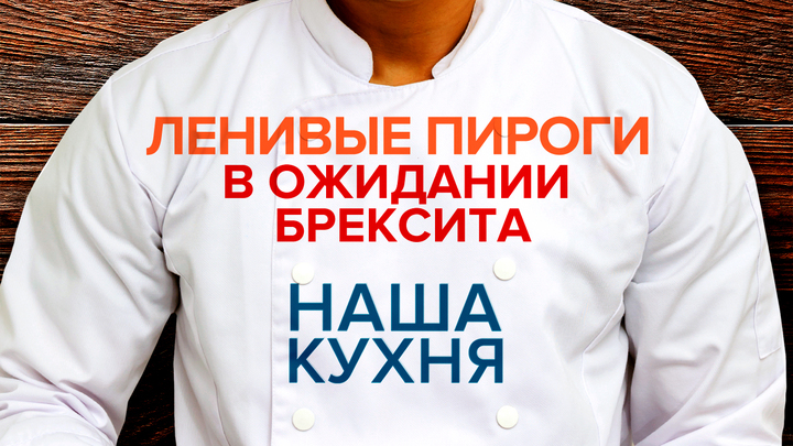 Наша Кухня. Ленивые пироги. В ожидании Brexit