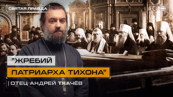 Жребий Патриарха Тихона: Удивительная история Русского Патриаршества — отец Андрей Ткачёв