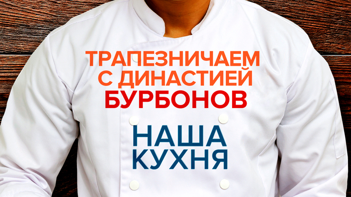 Наша Кухня. Трапезничаем с династией Бурбонов
