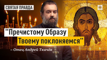 Пречистому Образу Твоему поклоняемся: Тайны и смыслы Спаса Нерукотворного — отец Андрей Ткачёв