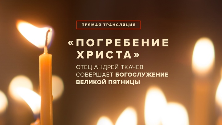 Погребение Христа: Отец Андрей Ткачев совершает богослужение Великой Пятницы