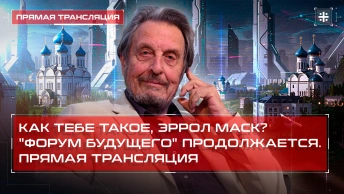 Как тебе такое, Эррол Маск? Форум будущего продолжается. Прямая трансляция