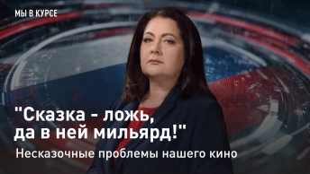 Мы в курсе: Сказка - ложь, да в ней мильярд! Несказочные проблемы нашего кино