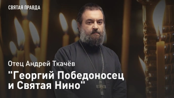Георгий Победоносец и Святая Нино: Память страданий великого святого — отец Андрей Ткачёв