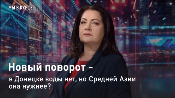 Мы в курсе: Новый поворот – в Донецке воды нет, но Средней Азии она нужнее?