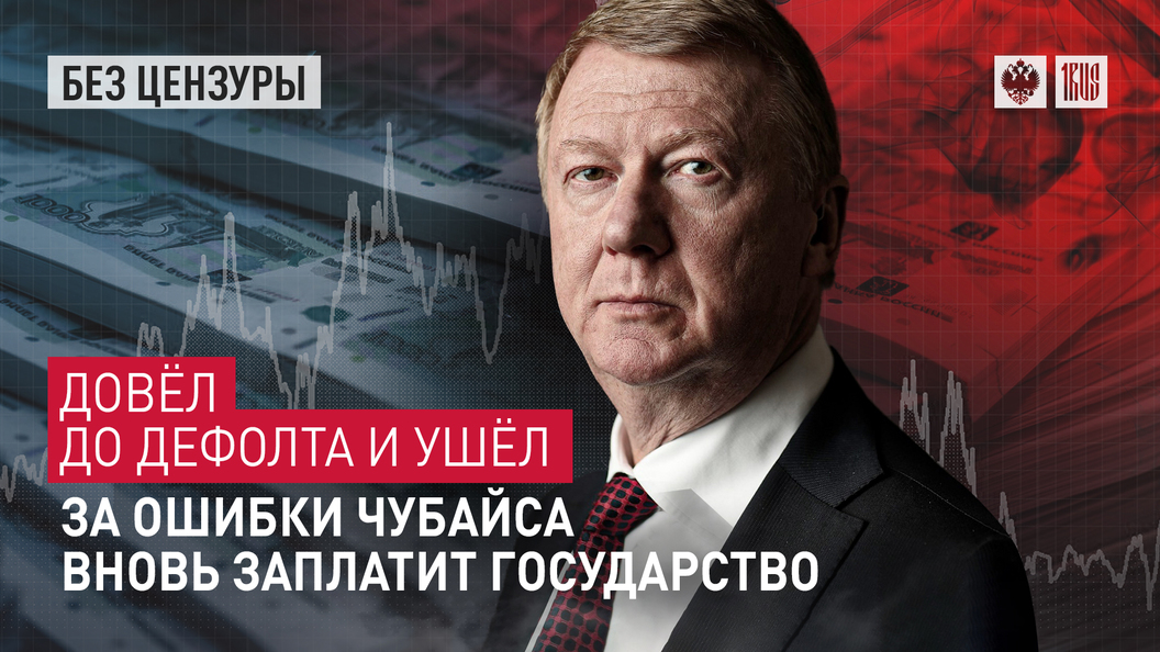 Довел до дефолта и ушел. За ошибки Чубайса вновь заплатит государство