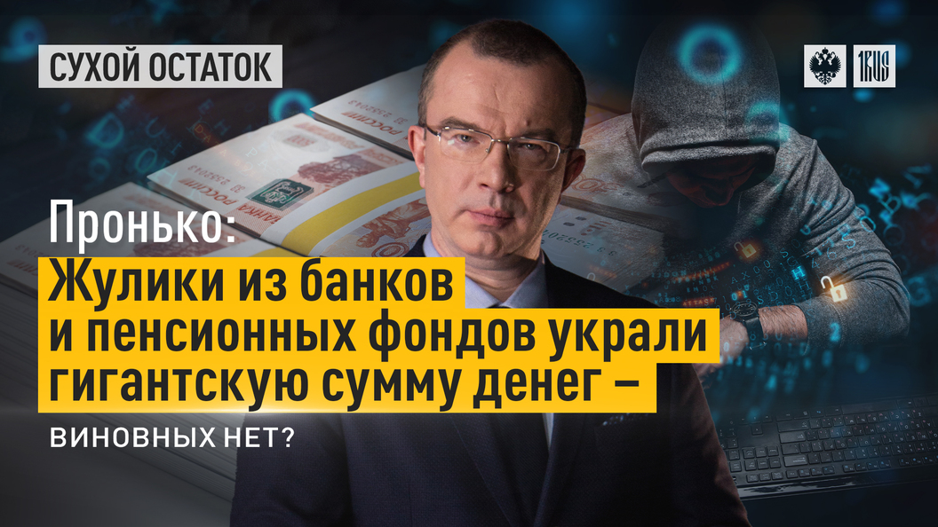 Пронько. Жулики из банков и пенсионных фондов украли гигантскую сумму денег - виновных нет?