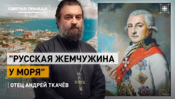 Русская жемчужина у моря: Граф Дерибас и история имени Одессы — отец Андрей Ткачёв