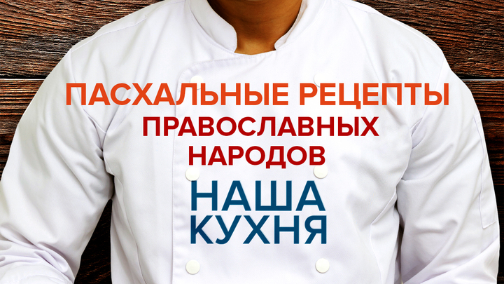 Наша Кухня. Пасхальные рецепты православных народов