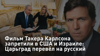 Фильм Такера Карлсона запретили в США и Израиле: Царьград перевёл на русский