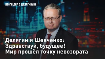 Делягин и Шевченко: здравствуй, будущее! Мир прошёл точку невозврата