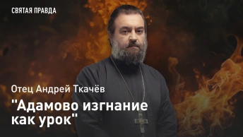 Адамово изгнание как урок: Прощёное воскресенье и наставления на Великий пост — отец Андрей Ткачёв